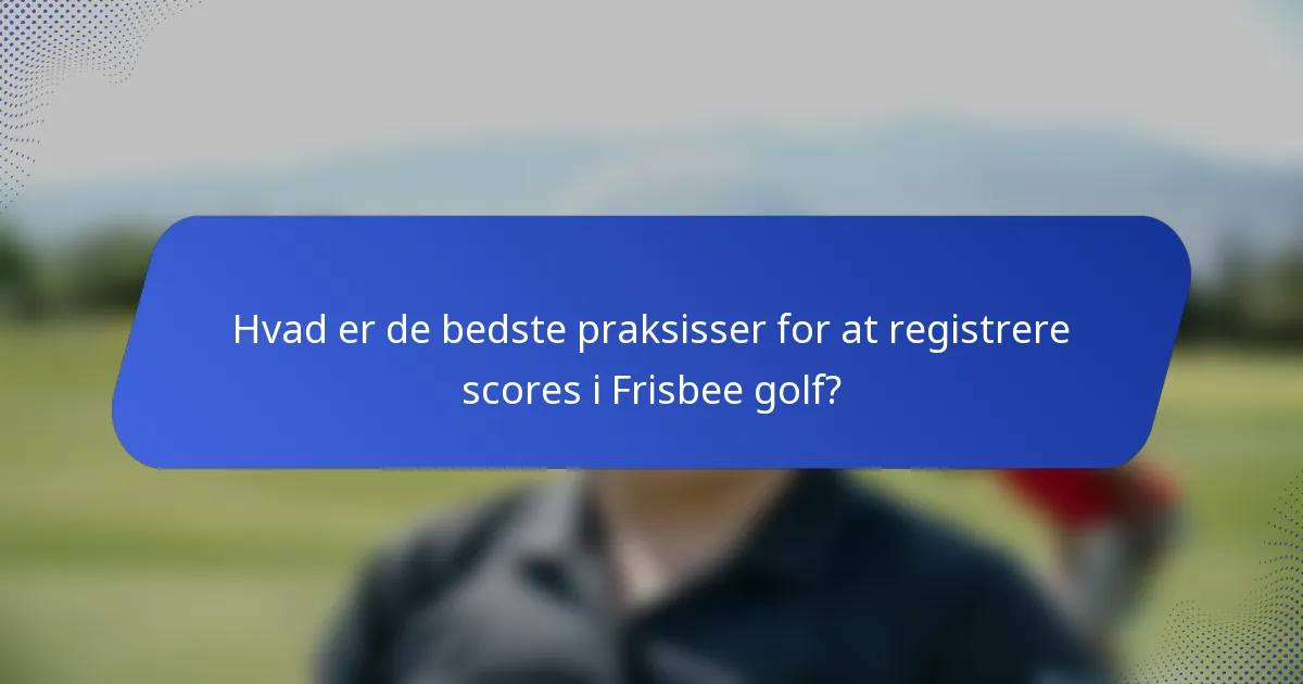 Hvad er de bedste praksisser for at registrere scores i Frisbee golf?