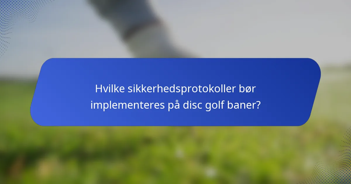 Hvilke sikkerhedsprotokoller bør implementeres på disc golf baner?