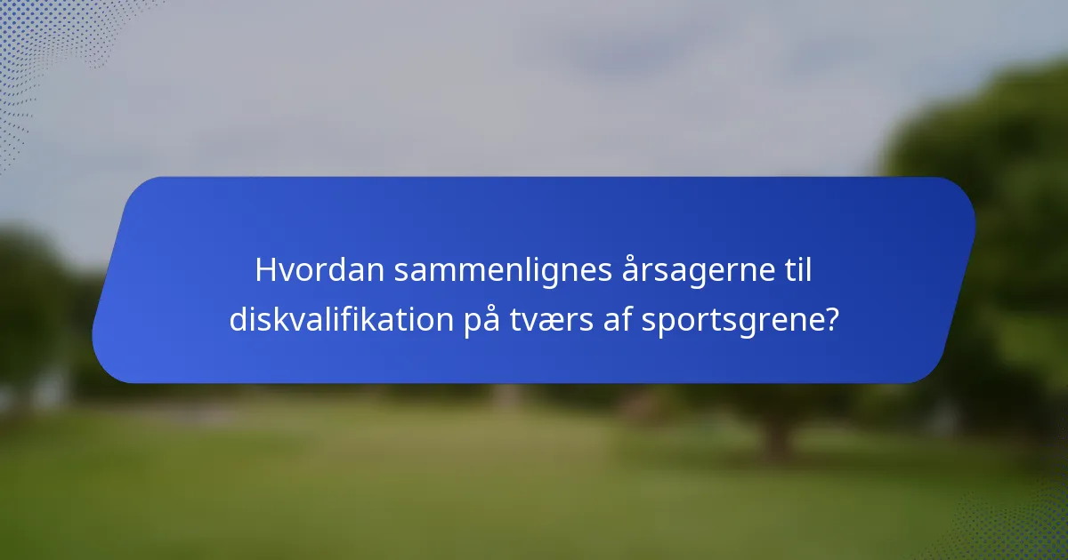 Hvordan sammenlignes årsagerne til diskvalifikation på tværs af sportsgrene?